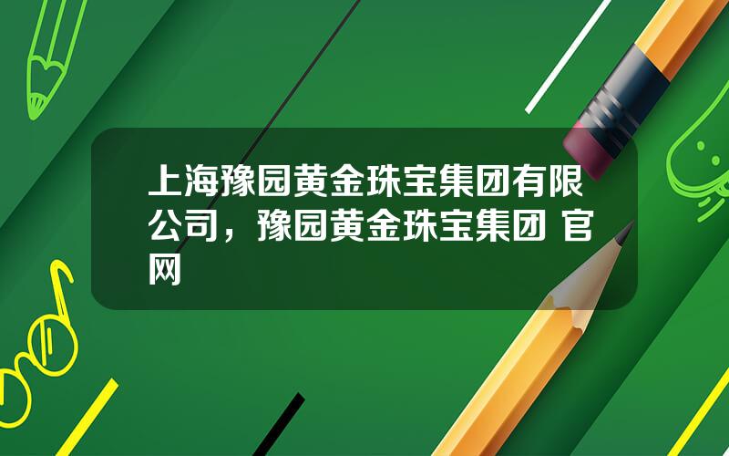 上海豫园黄金珠宝集团有限公司，豫园黄金珠宝集团 官网